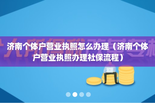 济南个体户营业执照怎么办理（济南个体户营业执照办理社保流程）