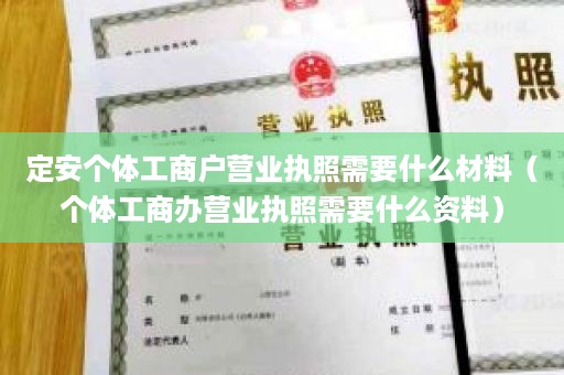 定安个体工商户营业执照需要什么材料（个体工商办营业执照需要什么资料）