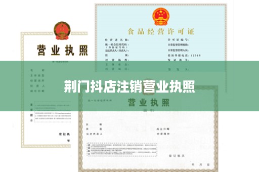 荆门抖店注销营业执照