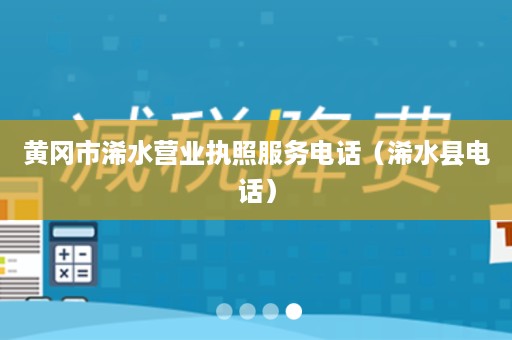 黄冈市浠水营业执照服务电话（浠水县电话）