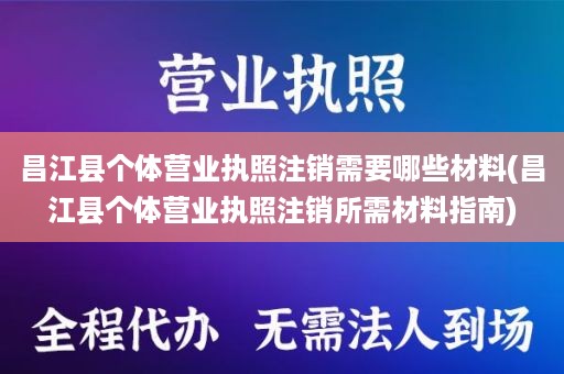 昌江县个体营业执照注销需要哪些材料(昌江县个体营业执照注销所需材料指南)
