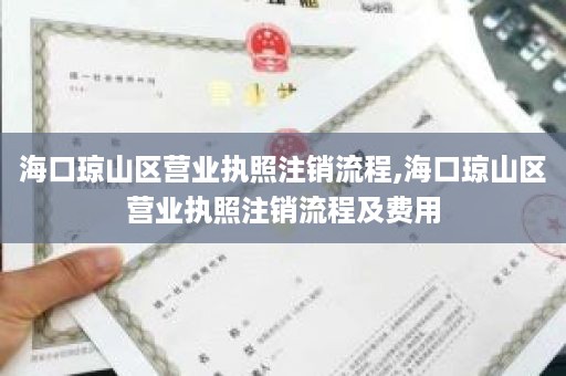海口琼山区营业执照注销流程,海口琼山区营业执照注销流程及费用