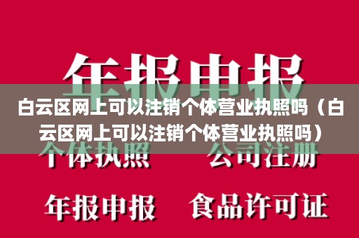 白云区网上可以注销个体营业执照吗（白云区网上可以注销个体营业执照吗）