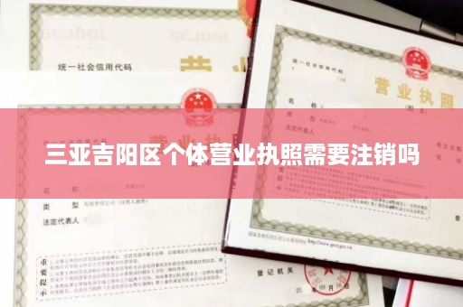 三亚吉阳区个体营业执照需要注销吗