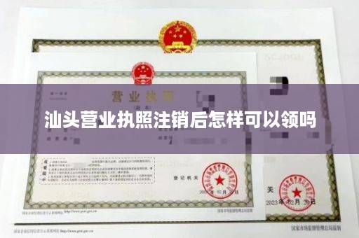 汕头营业执照注销后怎样可以领吗