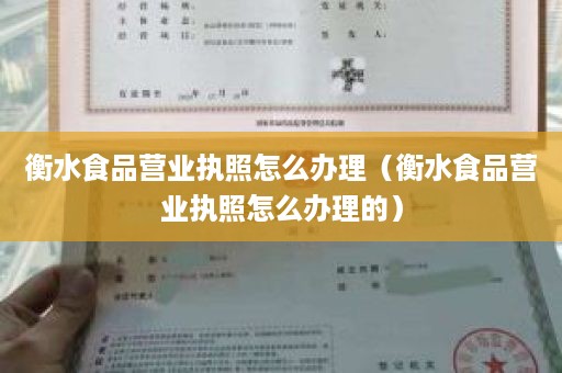 衡水食品营业执照怎么办理（衡水食品营业执照怎么办理的）