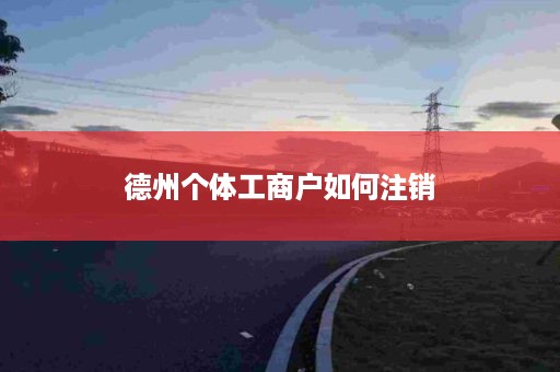 德州个体工商户如何注销
