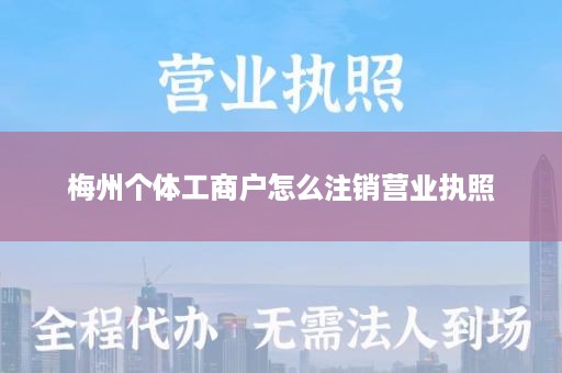 梅州个体工商户怎么注销营业执照