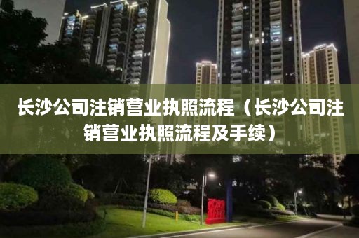 长沙公司注销营业执照流程（长沙公司注销营业执照流程及手续）