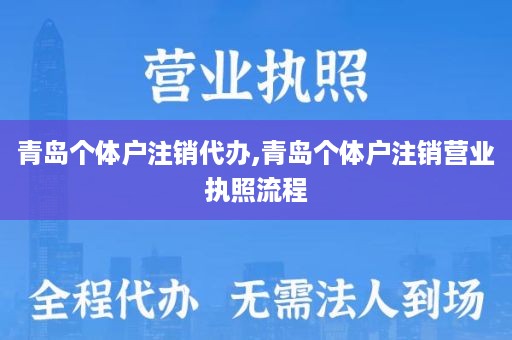 青岛个体户注销代办,青岛个体户注销营业执照流程