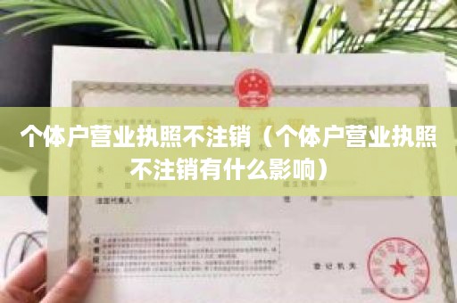 个体户营业执照不注销（个体户营业执照不注销有什么影响）
