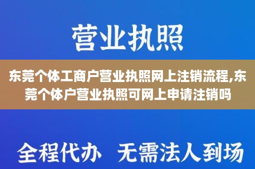 东莞个体工商户营业执照网上注销流程,东莞个体户营业执照可网上申请注销吗