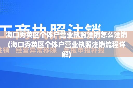 海口秀英区个体户营业执照注销怎么注销(海口秀英区个体户营业执照注销流程详解)