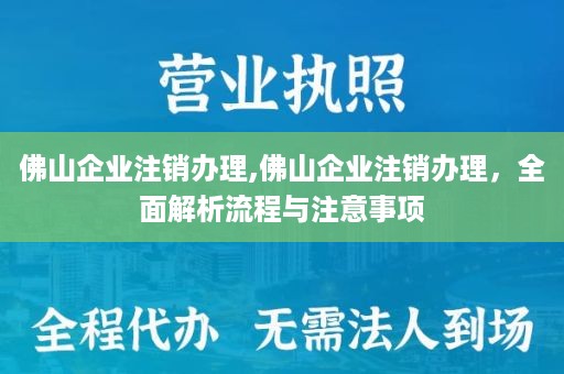 佛山企业注销办理,佛山企业注销办理，全面解析流程与注意事项