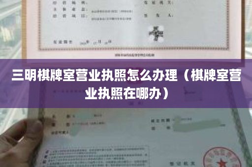 三明棋牌室营业执照怎么办理（棋牌室营业执照在哪办）