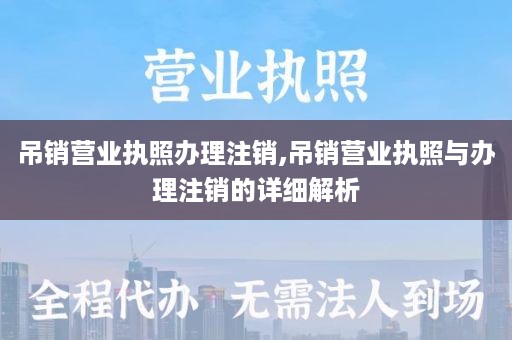 吊销营业执照办理注销,吊销营业执照与办理注销的详细解析