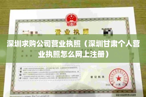 深圳求购公司营业执照（深圳甘肃个人营业执照怎么网上注册）