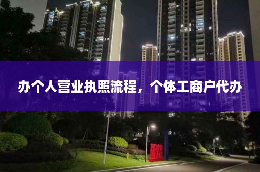 办个人营业执照流程，个体工商户代办