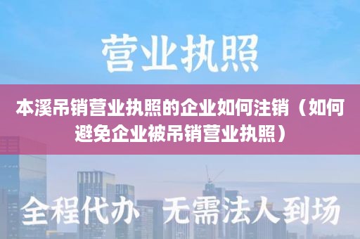 本溪吊销营业执照的企业如何注销（如何避免企业被吊销营业执照）