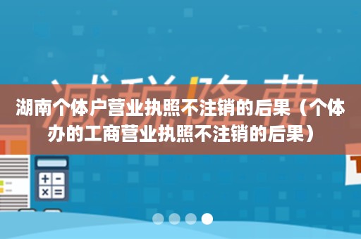 湖南个体户营业执照不注销的后果（个体办的工商营业执照不注销的后果）