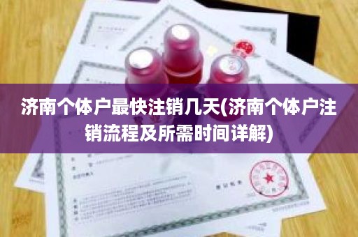 济南个体户最快注销几天(济南个体户注销流程及所需时间详解)