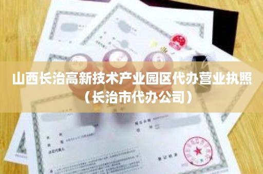 山西长治高新技术产业园区代办营业执照（长治市代办公司）