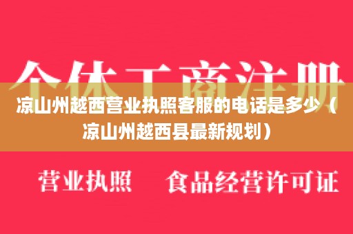 凉山州越西营业执照客服的电话是多少（凉山州越西县最新规划）