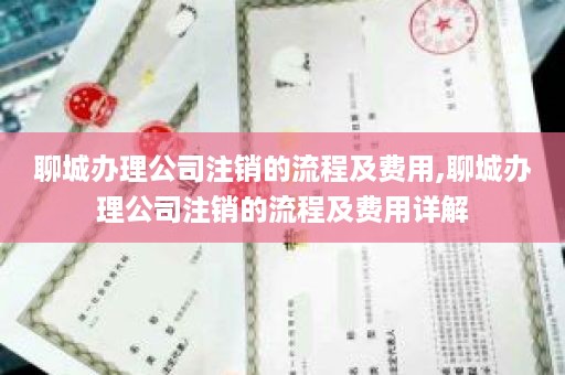 聊城办理公司注销的流程及费用,聊城办理公司注销的流程及费用详解
