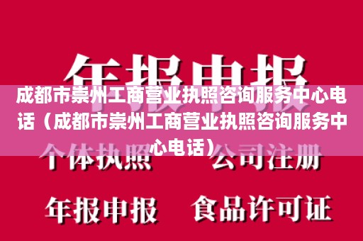 成都市崇州工商营业执照咨询服务中心电话（成都市崇州工商营业执照咨询服务中心电话）