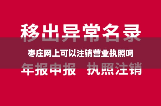 枣庄网上可以注销营业执照吗