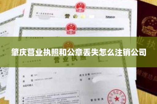 肇庆营业执照和公章丢失怎么注销公司