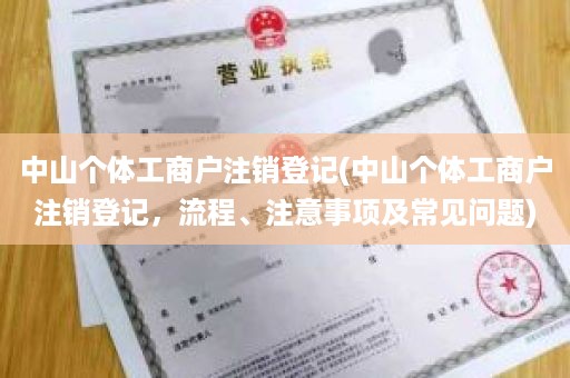 中山个体工商户注销登记(中山个体工商户注销登记，流程、注意事项及常见问题)
