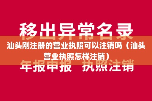 汕头刚注册的营业执照可以注销吗（汕头营业执照怎样注销）