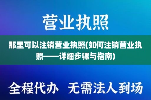 那里可以注销营业执照(如何注销营业执照——详细步骤与指南)