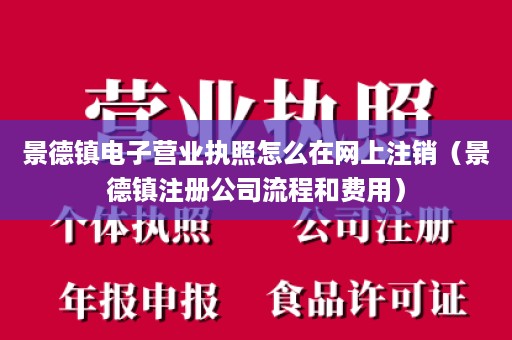 景德镇电子营业执照怎么在网上注销（景德镇注册公司流程和费用）