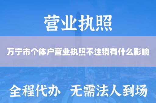 万宁市个体户营业执照不注销有什么影响