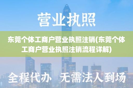 东莞个体工商户营业执照注销(东莞个体工商户营业执照注销流程详解)