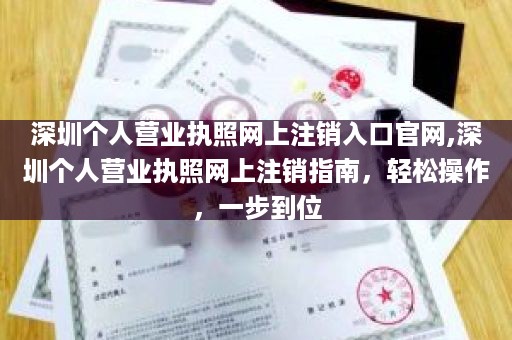 深圳个人营业执照网上注销入口官网,深圳个人营业执照网上注销指南，轻松操作，一步到位
