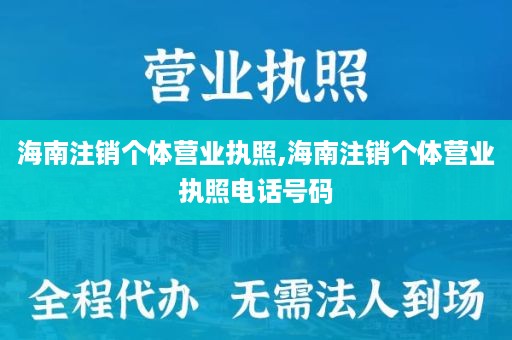 海南注销个体营业执照,海南注销个体营业执照电话号码