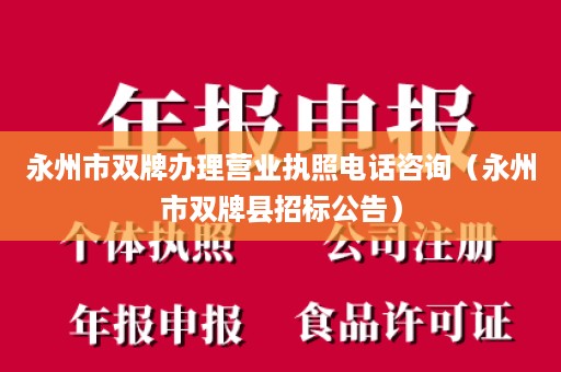 永州市双牌办理营业执照电话咨询（永州市双牌县招标公告）