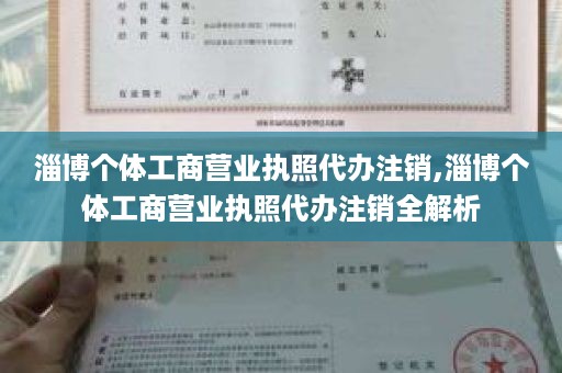淄博个体工商营业执照代办注销,淄博个体工商营业执照代办注销全解析