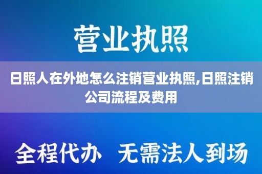 日照人在外地怎么注销营业执照,日照注销公司流程及费用