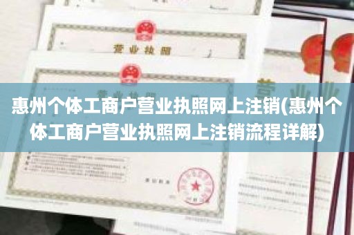 惠州个体工商户营业执照网上注销(惠州个体工商户营业执照网上注销流程详解)