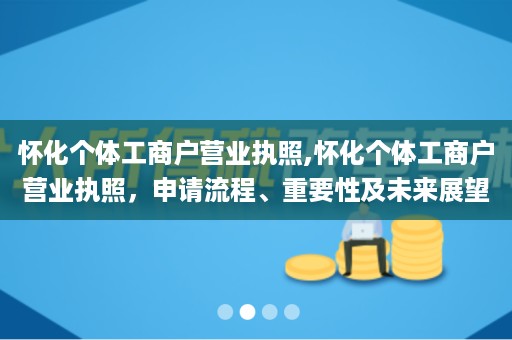 怀化个体工商户营业执照,怀化个体工商户营业执照，申请流程、重要性及未来展望