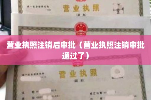 营业执照注销后审批（营业执照注销审批通过了）