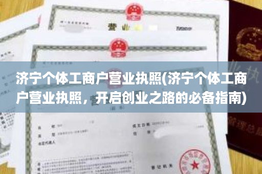 济宁个体工商户营业执照(济宁个体工商户营业执照，开启创业之路的必备指南)