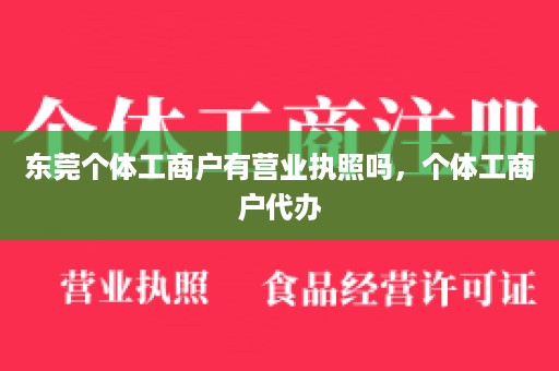 东莞个体工商户有营业执照吗，个体工商户代办