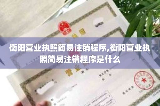 衡阳营业执照简易注销程序,衡阳营业执照简易注销程序是什么