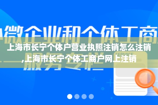 上海市长宁个体户营业执照注销怎么注销,上海市长宁个体工商户网上注销