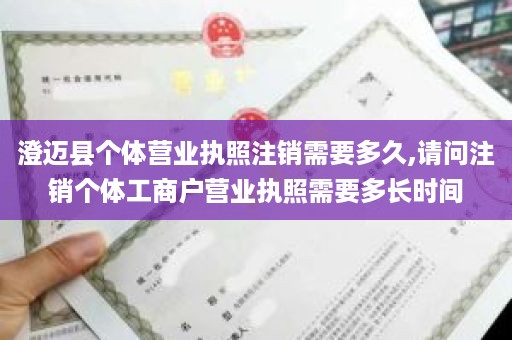 澄迈县个体营业执照注销需要多久,请问注销个体工商户营业执照需要多长时间